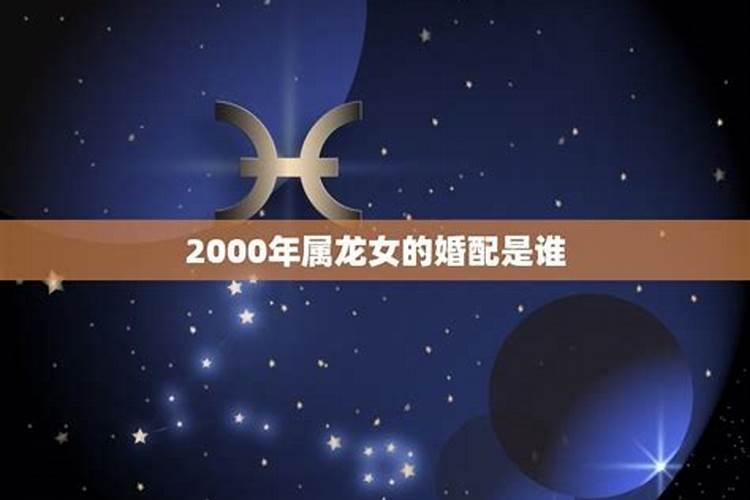 2000年龙女相配的属相,属龙的属相婚配表