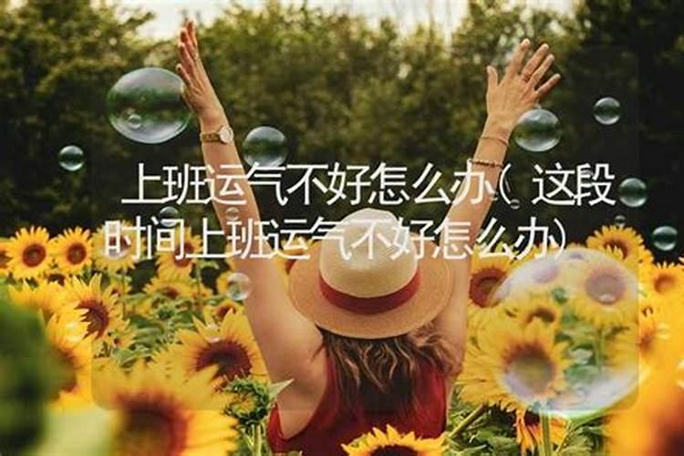 我最近运气真的不好 上班一点一不顺 怎么办呢