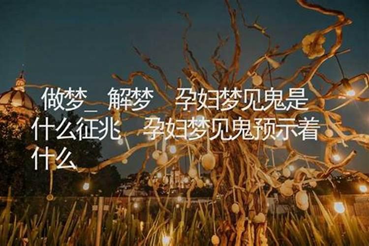 孕妇梦见鬼什么意思,孕妇梦见鬼怎么回事