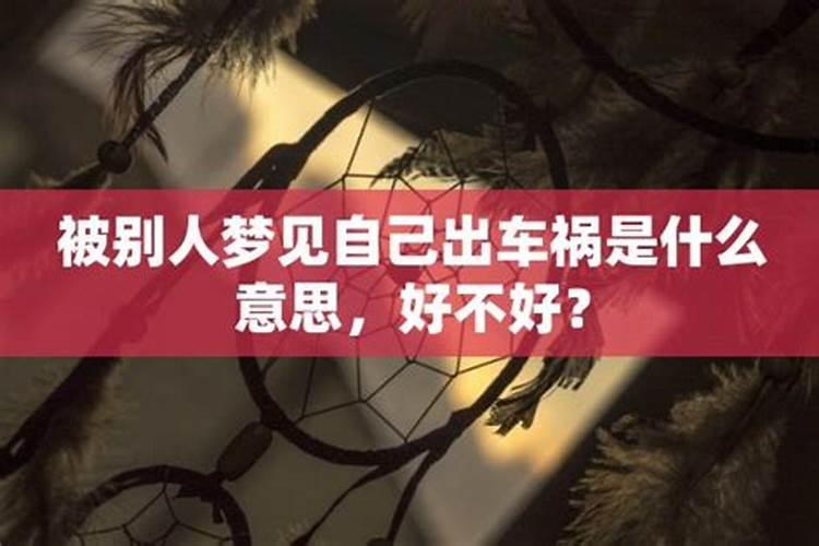 别人做梦梦见我出车祸并且毁容于是着什么？