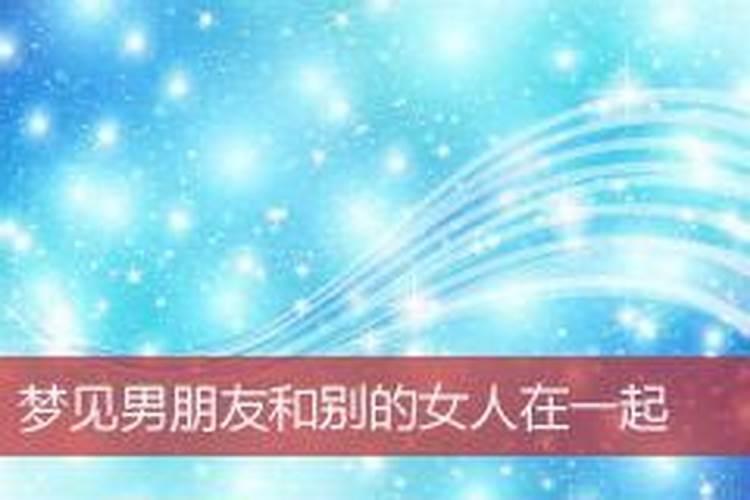 梦见自己的男友和别人在一起了的预兆