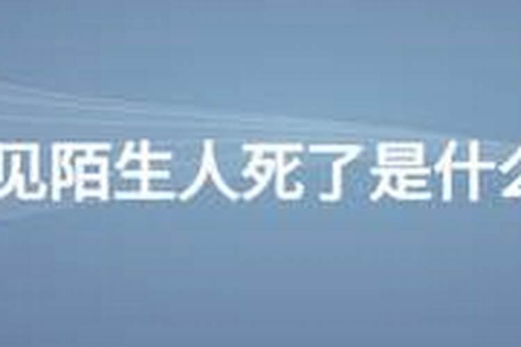 梦见不认识的人死了 梦见不认识的人死了是什么征兆