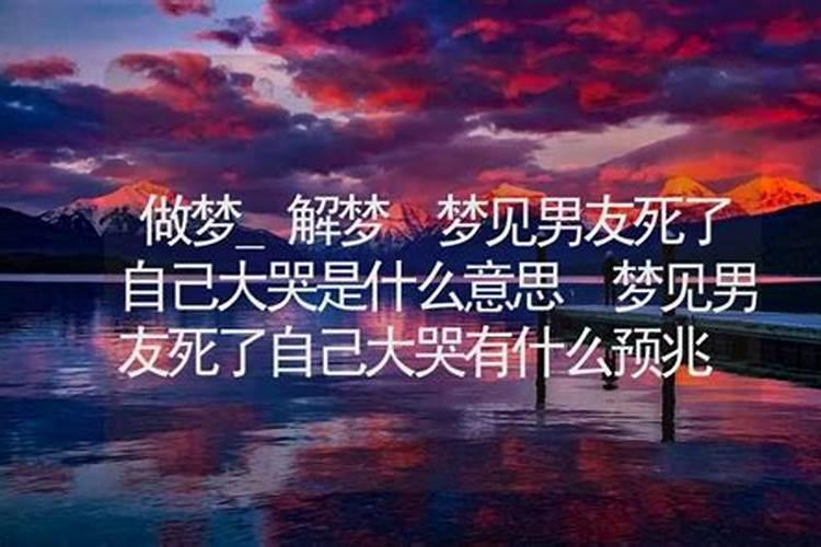 梦见男朋友死了我大哭预示着什么