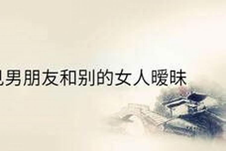 梦见自己的男朋友和别的女人在路上卿卿我我？