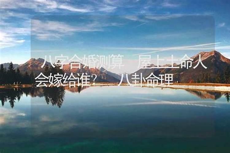 屋上土与什么命合婚：八字命理解析？