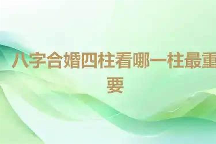 八字合婚哪柱最重要四柱怎么合？